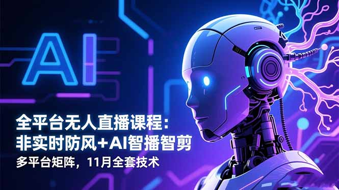 （16494期）全平台无人直播课程：非实时防风＋AI智播智剪＋多平台矩阵，11月全套技术众成网-学无止境-中创网zibi