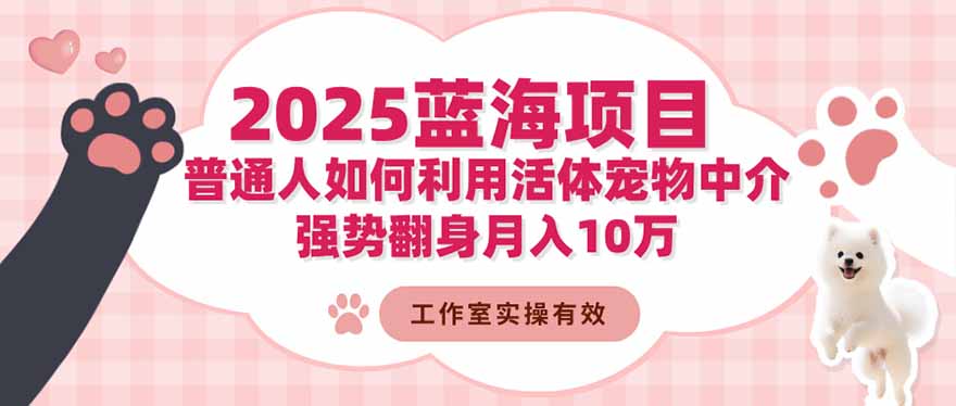 （16489期）2025蓝海项目：普通人如何利用活体宠物中介，强势翻身月入10万众成网-学无止境-中创网zibi