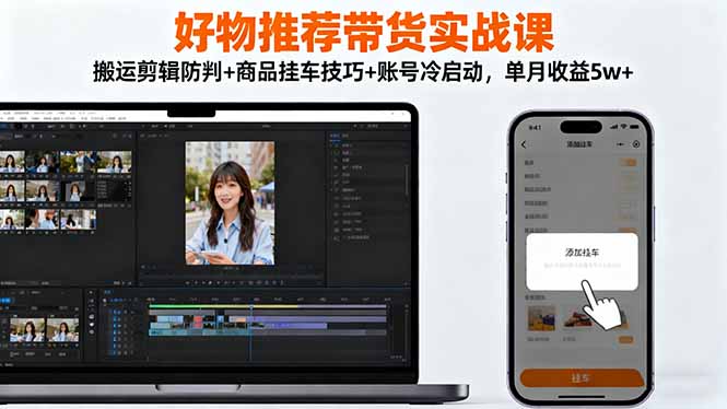 （16467期）好物推荐带货实战课：搬运剪辑防判+商品挂车技巧+账号冷启动，单月收益5w+众成网-学无止境-中创网zibi