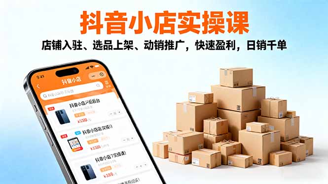 （16386期）2025抖音小店实操课，店铺入驻、选品上架、动销推广，快速盈利，日销千单众成网-学无止境-中创网zibi
