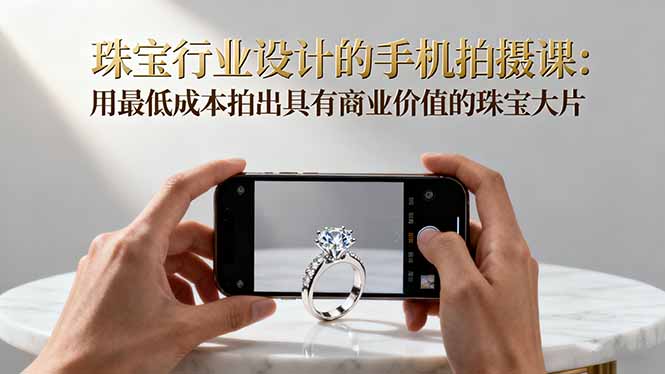 （16385期）珠宝行业设计的手机拍摄课：用最低成本拍出具有商业价值的珠宝大片！众成网-学无止境-中创网zibi