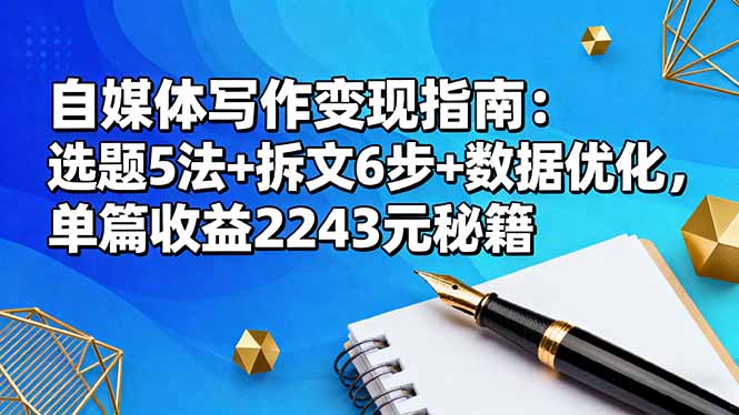 （16378期）自媒体写作变现指南：选题5法+拆文6步+数据优化，单篇收益2243元秘籍众成网-学无止境-中创网zibi
