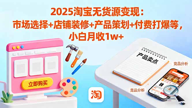 (16350期)2025淘宝无货源变现:市场选择+店铺装修+产品策划+付费打爆等 小白月收1w+众成网-学无止境-中创网zibi