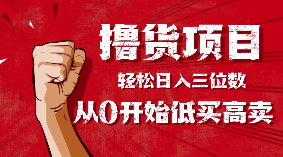 (16315期)手把手教你撸货,从0开始低买高卖,小白轻松实现日入三位数!!!众成网-学无止境-中创网zibi