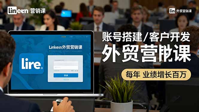 （16261期）LinkedIn外贸营销课：账号搭建/客户开发/成交转化，年业绩增长百万+众成网-学无止境-中创网zibi