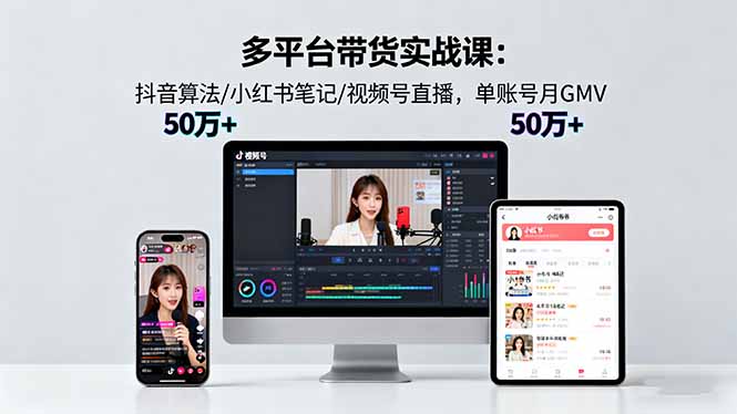 （16254期）多平台带货实战课18.0：抖音算法/小红书笔记/视频号直播，单账号月GMV50w+众成网-学无止境-中创网zibi