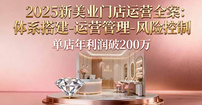 （16216期）2025新美业门店运营全案：体系搭建-运营管理-风险控制，单店年利润破200万众成网-学无止境-中创网zibi