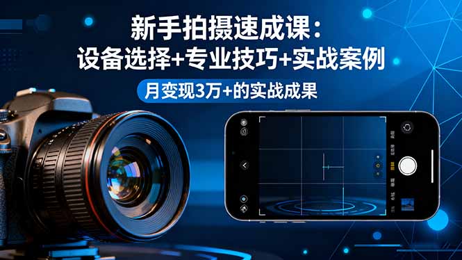 （16160期）新手拍摄速成课，设备选择+专业技巧+实战案例，月变现3万+的实战成果众成网-学无止境-中创网zibi