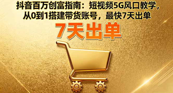 （16150期）抖音百万创富指南：短视频5G风口教学，从0到1搭建带货账号，最快7天出单众成网-学无止境-中创网zibi