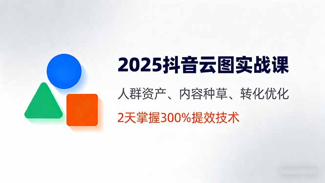 （16063期）2025抖音云图实战课，人群资产、内容种草、转化优化，2天掌握300%提效技术众成网-学无止境-中创网zibi