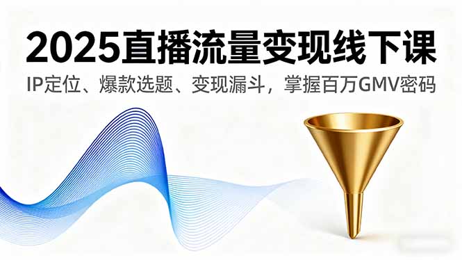 （16062期）2025直播流量变现线下课，IP定位、爆款选题、变现漏斗，掌握百万GMV密码众成网-学无止境-中创网zibi