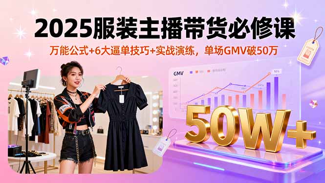 (16001期)2025服装主播带货必修课,万能公式+6大逼单技巧+实战演练,单场GMV破50万众成网-学无止境-中创网zibi