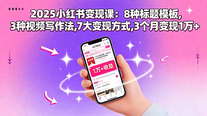 (15993期)2025小红书变现课:8种标题模板,3种视频写作法,7大变现方式,3个月变现1万+众成网-学无止境-中创网zibi