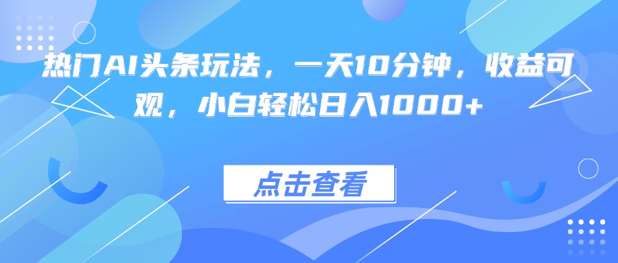 (15991期)热门AI头条玩法,一天10分钟,收益可观,小白轻松日入1000+众成网-学无止境-中创网zibi