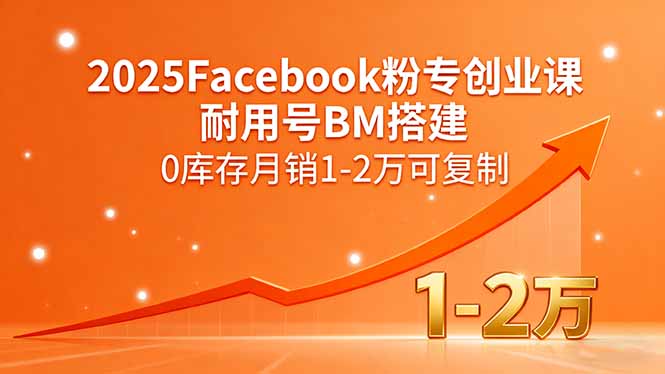 （15964期）2025Facebook粉专创业课，耐用号BM搭建，0库存月销1-2万可复制众成网-学无止境-中创网zibi