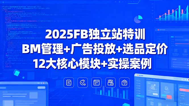 （15962期）2025FB独立站特训，BM管理+广告投放+选品定价，12大核心模块+实操案例众成网-学无止境-中创网zibi