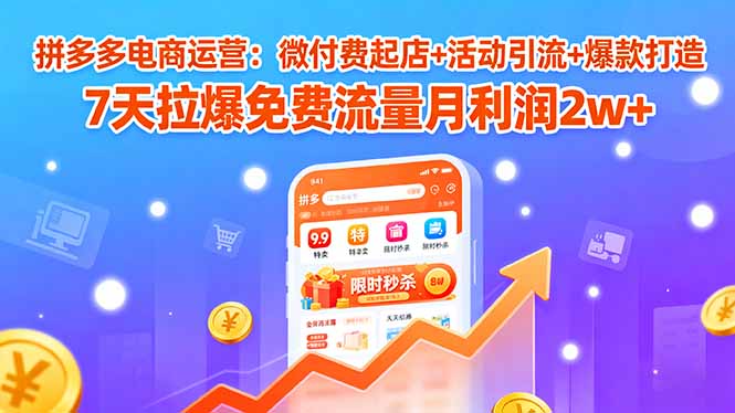 （15960期）拼多多电商运营：微付费起店+活动引流+爆款打造 7天拉爆免费流量月利润2w+众成网-学无止境-中创网zibi