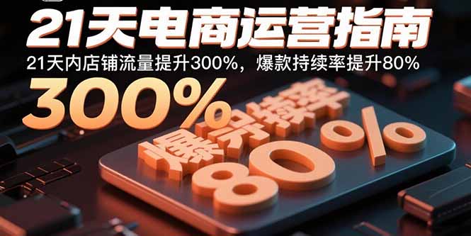 （15957期）21天电商运营指南：21天内店铺流量提升300%，爆款持续率提升80%众成网-学无止境-中创网zibi