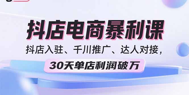 （15954期）2025抖店电商暴利课，抖店入驻、千川推广、达人对接，30天单店利润破万众成网-学无止境-中创网zibi