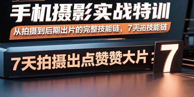 (15949期)手机摄影实战特训,从拍摄到后期出片的完整技能链,7天拍出点赞大片众成网-学无止境-中创网zibi