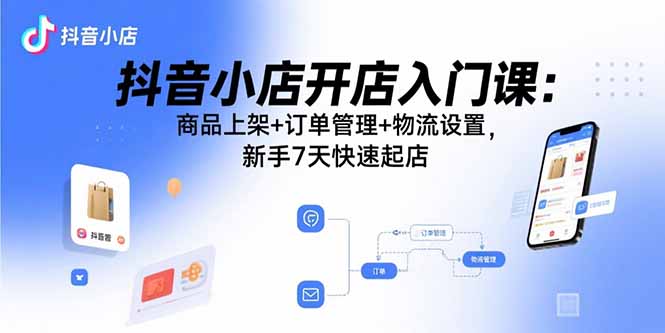 (15947期)抖音小店开店入门课:商品上架+订单管理+物流设置,新手7天快速起店众成网-学无止境-中创网zibi