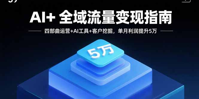 （15940期）AI+全域流量变现指南，四部曲运营+AI工具+客户挖掘，单月利润提升5万众成网-学无止境-中创网zibi