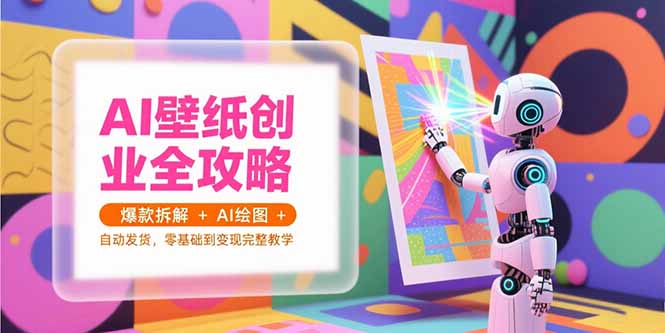 (15312期)AI壁纸创业全攻略,爆款拆解+AI绘图+自动发货,零基础到变现完整教学众成网-学无止境-中创网zibi