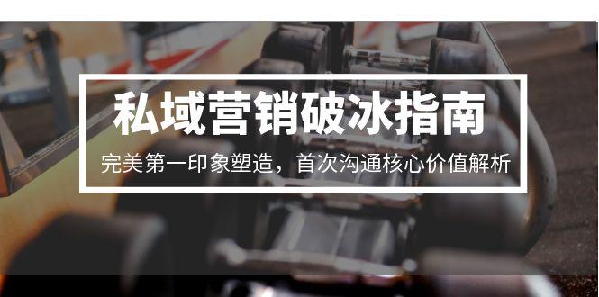（15150期）私域营销破冰指南，完美第一印象塑造，首次沟通核心价值解析众成网-学无止境-中创网zibi