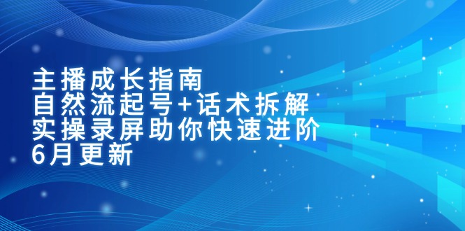 (15049期)主播成长指南:自然流起号+话术拆解,实操录屏助你快速进阶(6月更新)众成网-学无止境-中创网zibi