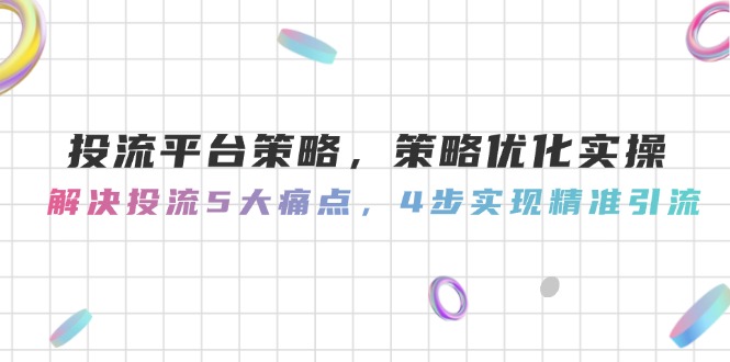 （14862期）投流平台策略，策略优化实操，解决投流5大痛点，4步实现精准引流众成网-学无止境-中创网zibi