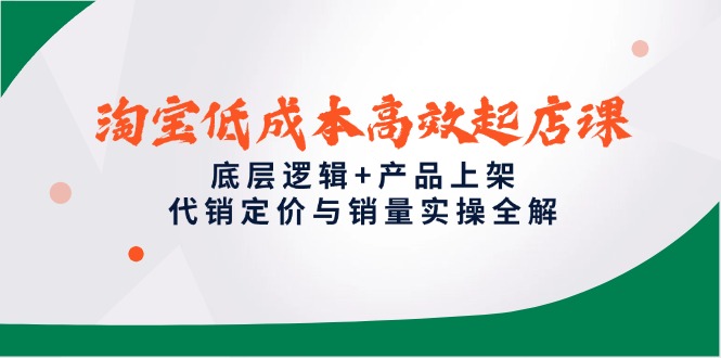 （14842期）淘宝低成本高效起店课，底层逻辑+产品上架，代销定价与销量实操全解众成网-学无止境-中创网zibi