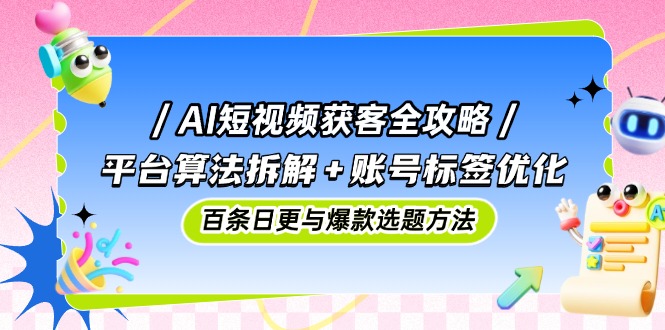 (14706期)AI短视频获客全攻略:平台算法拆解+账号标签优化,百条日更与爆款选题方法众成网-学无止境-中创网zibi