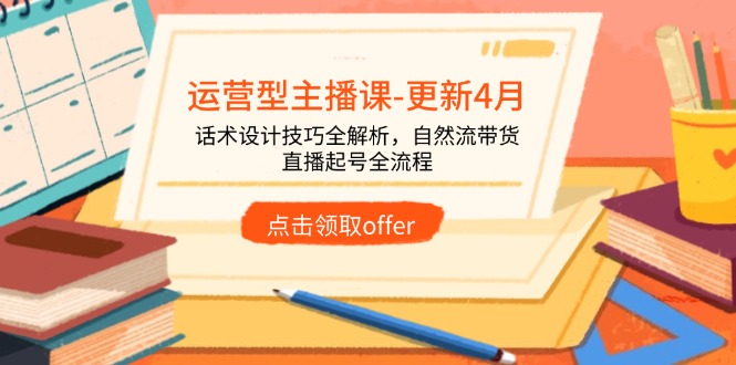 （14610期）运营型主播课-更新4月，话术设计技巧全解析，自然流带货，直播起号全流程众成网-学无止境-中创网zibi