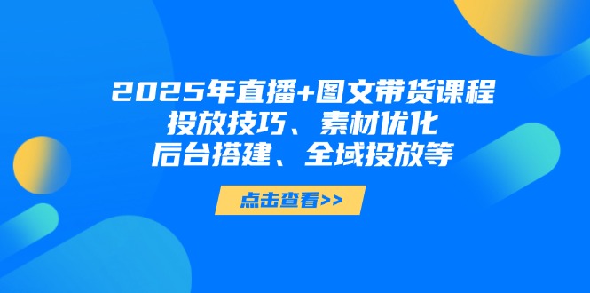(14397期)2025年直播+图文带货课程,投放技巧、素材优化、后台搭建、全域投放等众成网-学无止境-中创网zibi