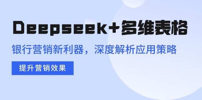 (14280期)Deepseek+多维表格,银行营销新利器,深度解析应用策略,提升营销效果众成网-学无止境-中创网zibi