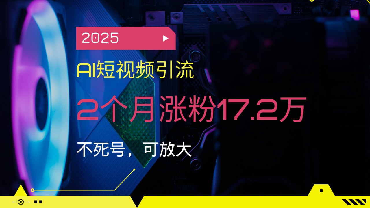 (14213期)2025AI短视频引流,2个月涨粉17.2万,不死号,可放大众成网-学无止境-中创网zibi