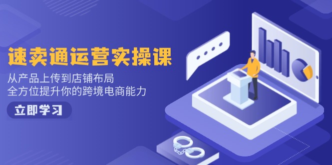 (14154期)速卖通运营实操课,从产品上传到店铺布局,全方位提升你的跨境电商能力众成网-学无止境-中创网zibi