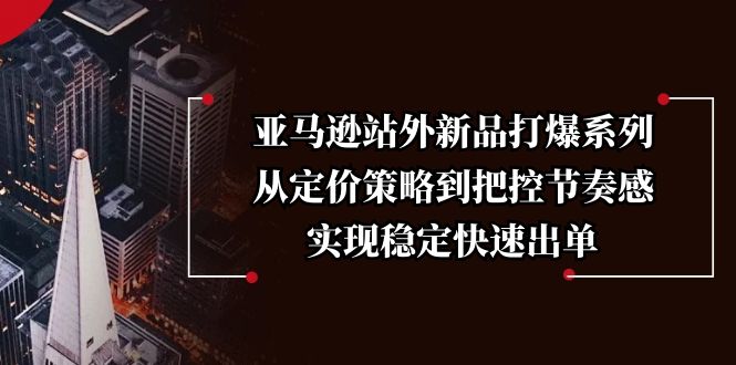 （13970期）亚马逊站外新品打爆系列，从定价策略到把控节奏感，实现稳定快速出单众成网-学无止境-中创网zibi