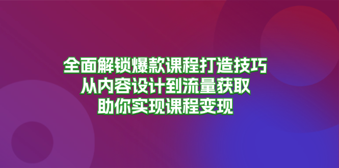 （13176期）全面解锁爆款课程打造技巧，从内容设计到流量获取，助你实现课程变现众成网-学无止境-中创网zibi
