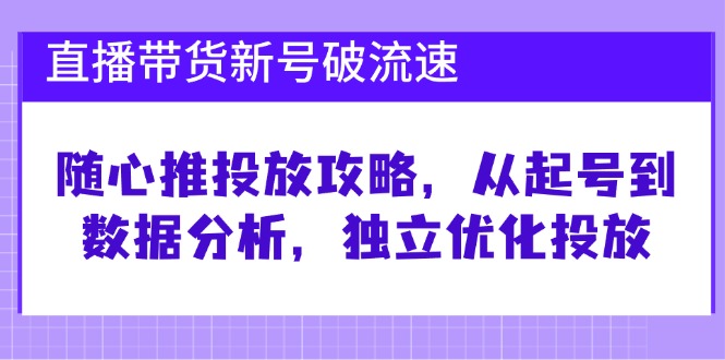 （12942期）直播带货新号破 流速：随心推投放攻略，从起号到数据分析，独立优化投放众成网-学无止境-中创网zibi