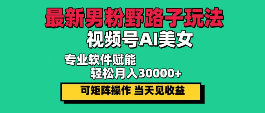 （12909期）最新男粉野路子玩法，视频号AI美女，当天见收益，轻松月入30000＋众成网-学无止境-中创网zibi