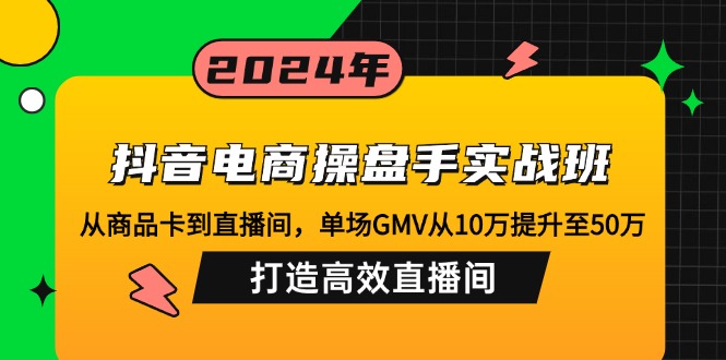 （12845期）抖音电商操盘手实战班：从商品卡到直播间，单场GMV从10万提升至50万，...众成网-学无止境-中创网zibi