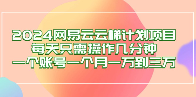 (12675期)2024网易云梯计划项目,每天只需操作几分钟 一个账号一个月一万到三万众成网-学无止境-中创网zibi
