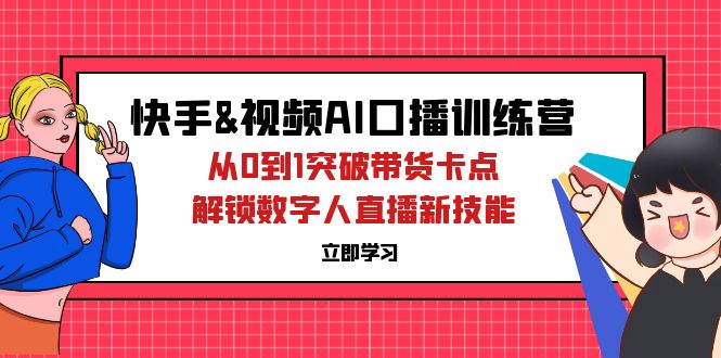 （12665期）快手&视频号AI口播特训营：从0到1突破带货卡点，解锁数字人直播新技能众成网-学无止境-中创网zibi