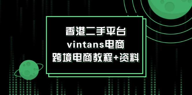 (12054期)香港二手平台vintans电商,跨境电商教程+资料众成网-学无止境-中创网zibi