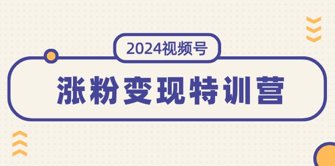 (11779期)2024视频号-涨粉变现特训营:一站式打造稳定视频号涨粉变现模式(10节)众成网-学无止境-中创网zibi