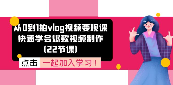 (11519期)从0到1拍vlog视频变现课:快速学会爆款视频制作(22节课)众成网-学无止境-中创网zibi