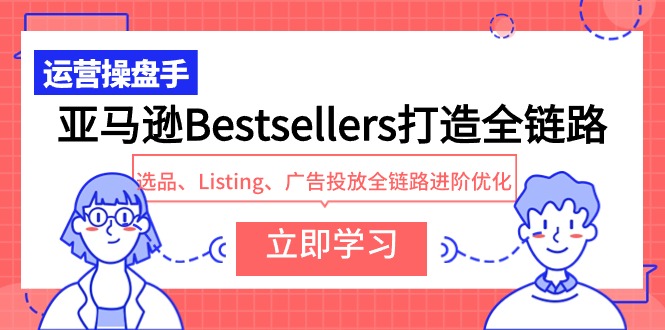 (9801期)亚马逊Bestsellers打造全链路,选品、Listing、广告投放全链路进阶优化众成网-学无止境-中创网zibi