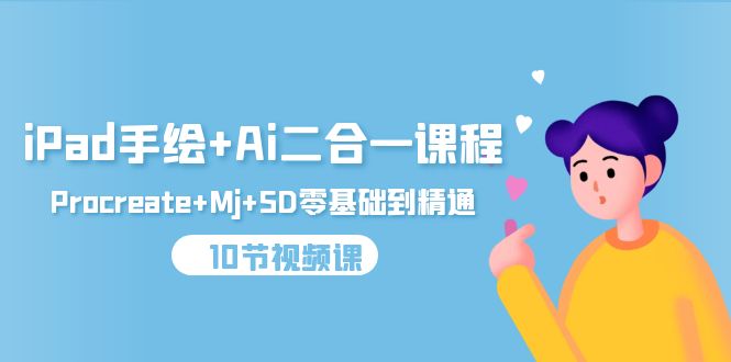 （9720期）iPad手绘+Ai二合一课程，Procreate+Mj+SD零基础到精通（10节视频课）众成网-学无止境-中创网zibi
