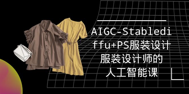 （9674期）实战培训班：AIGC-Stablediffu+PS服装设计-服装设计师的人工智能课（16节）众成网-学无止境-中创网zibi